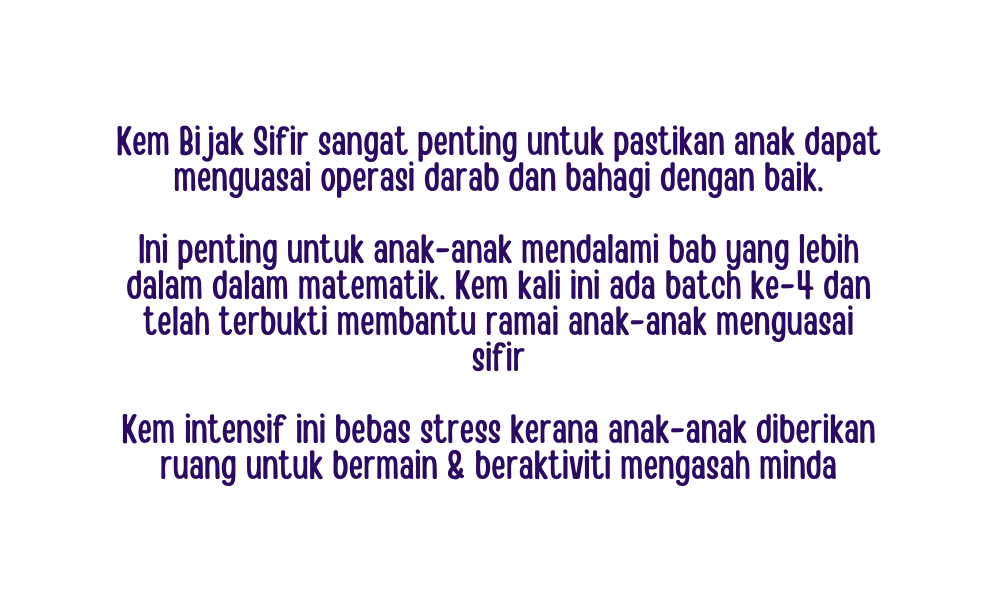 Kem Bijak Sifir sangat penting untuk pastikan anak dapat menguasai operasi darab dan bahagi dengan baik Ini penting untuk anak anak mendalami bab yang lebih dalam dalam matematik Kem kali ini ada batch ke 4 dan telah terbukti membantu ramai anak anak menguasai sifir Kem intensif ini bebas stress kerana anak anak diberikan ruang untuk bermain beraktiviti mengasah minda